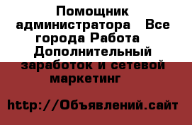 Помощник администратора - Все города Работа » Дополнительный заработок и сетевой маркетинг   